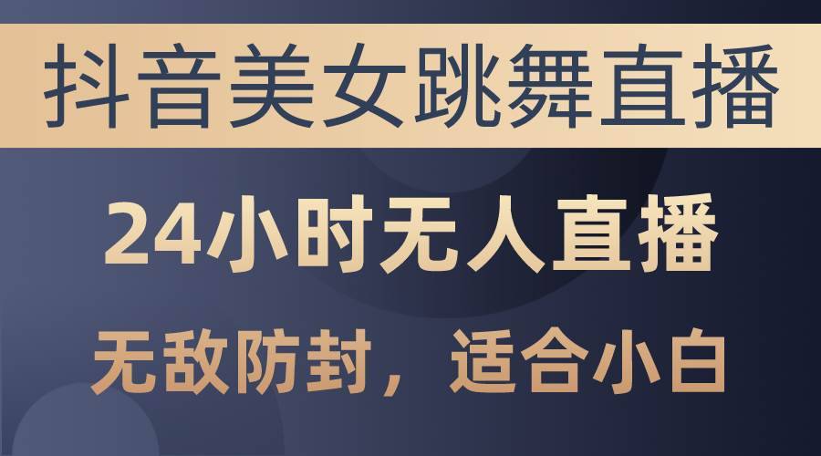 抖音美女跳舞直播，日入3000+，24小时无人直播，无敌防封技术，小白最…-哔搭谋事网-原创客谋事网