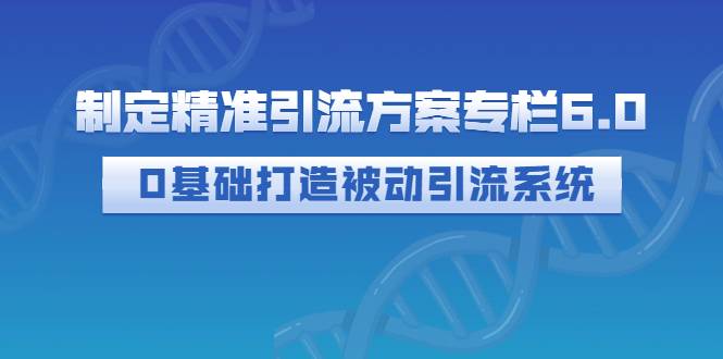 制定精准引流方案专栏6.0：0基础打造被动引流系统（价值1380元）-哔搭谋事网-原创客谋事网