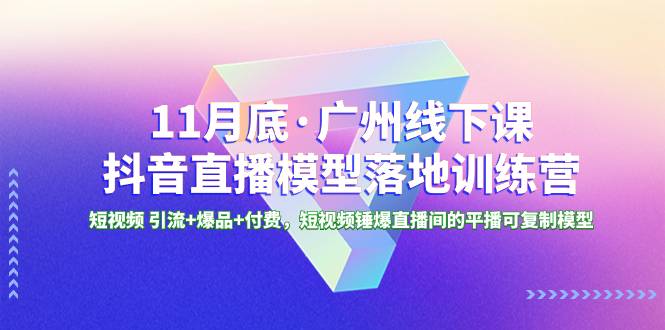 11月底·广州线下课抖音直播模型落地-特训营，短视频 引流+爆品+付费-哔搭谋事网-原创客谋事网