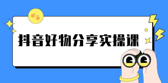 《抖音好物分享实操课》短视频带货秘诀，无需拍摄 简单剪辑 快速涨粉-哔搭谋事网-原创客谋事网