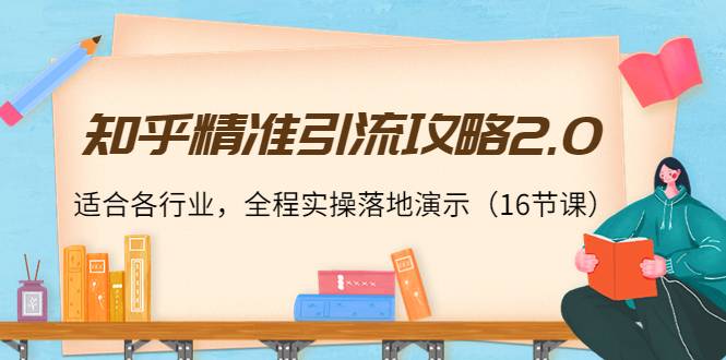 知乎精准引流攻略2.0，适合各行业，全程实操落地演示(16节课）-哔搭谋事网-原创客谋事网