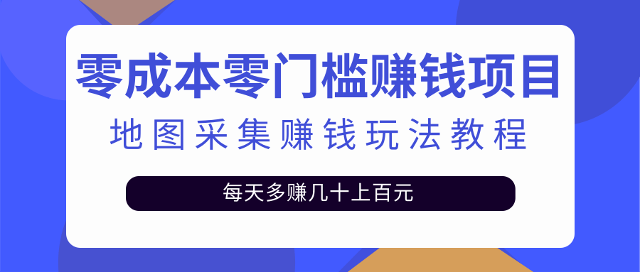 零成本零门槛赚钱项目，地图采集赚佣金，每天多赚几十上百元（附软件）-哔搭谋事网-原创客谋事网