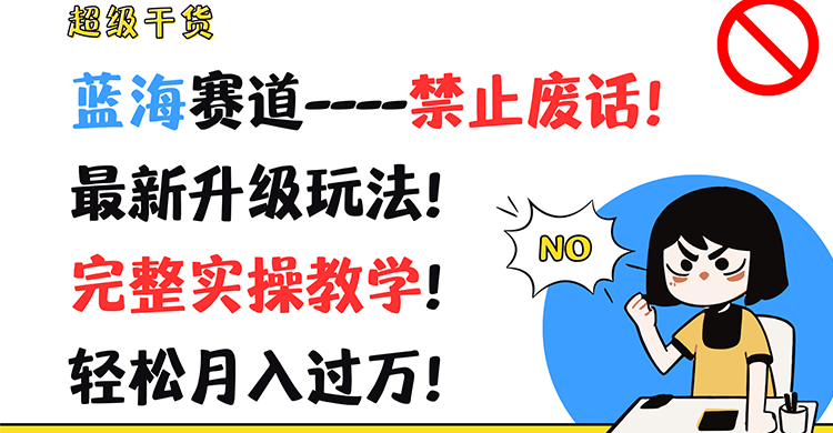 蓝海赛道-禁止废话超级干货！蓝海赛道-禁止废话！最新升级玩法！完整实操教学！轻松月入过万！蓝海赛道-禁止废话-哔搭谋事网-原创客谋事网