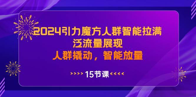 2024引力魔方人群智能拉满，泛流量展现，人群撬动，智能放量-哔搭谋事网-原创客谋事网