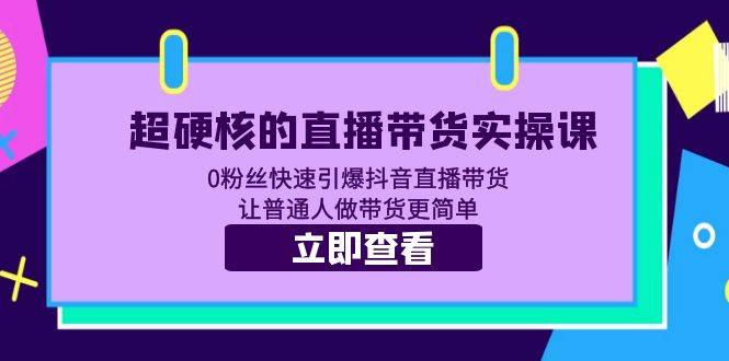 超硬核的直播带货实操课 0粉丝快速引爆抖音直播带货 让普通人做带货更简单-哔搭谋事网-原创客谋事网