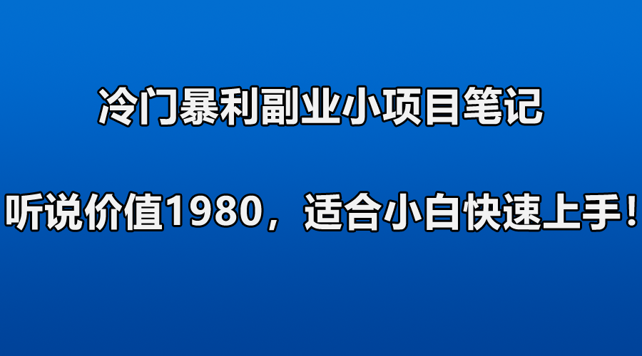 冷门暴利副业小项目笔记，听说价值1980，适合零基础小白快速上手！-哔搭谋事网-原创客谋事网