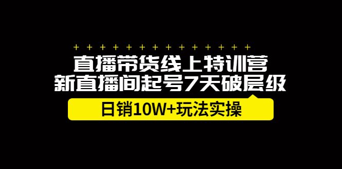 直播带货线上特训营，新直播间起号7天破层级日销10W+玩法实操-哔搭谋事网-原创客谋事网