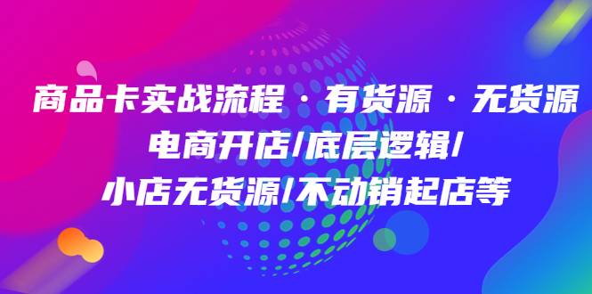 商品卡实战流程·有货源无货源 电商开店/底层逻辑/小店无货源/不动销起店等-哔搭谋事网-原创客谋事网