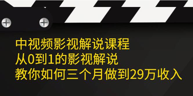 中视频影视解说课程，从0到1的影视解说，教你如何三个月做到29万收入-哔搭谋事网-原创客谋事网