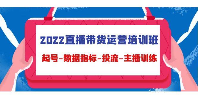 2022直播带货运营培训班：起号-数据指标-投流-主播训练（15节）-哔搭谋事网-原创客谋事网