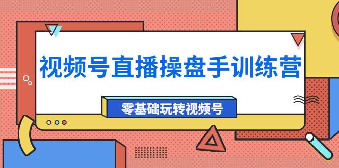 外面收费700的视频号直播操盘手训练营：零基础玩转视频号（10节课）-哔搭谋事网-原创客谋事网