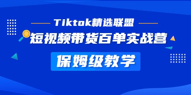 Tiktok精选联盟·短视频带货百单实战营 保姆级教学 快速成为Tiktok带货达人-哔搭谋事网-原创客谋事网