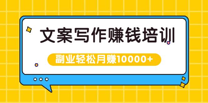 文案写作赚钱培训，新手也可以利用副业轻松月赚10000+手把手教你操作-哔搭谋事网-原创客谋事网