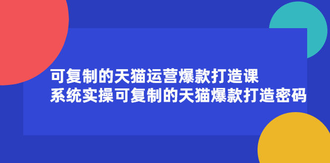 可复制的天猫运营爆款打造课，系统实操可复制的天猫爆款打造密码-哔搭谋事网-原创客谋事网