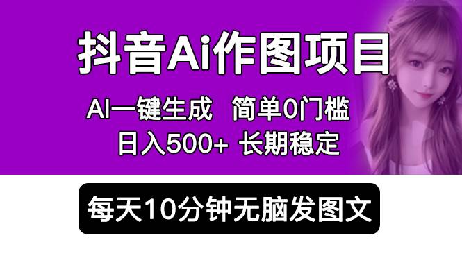 抖音Ai作图项目 Ai手机app一键生成图片 0门槛 每天10分钟发图文 日入500+-哔搭谋事网-原创客谋事网