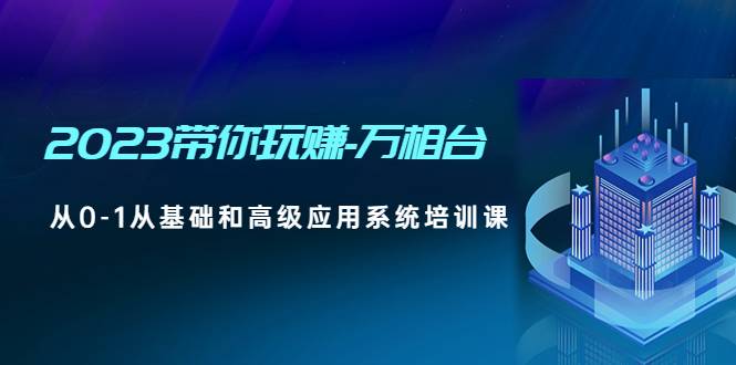 2023带你玩赚-万相台，从0-1从基础和高级应用系统培训课-哔搭谋事网-原创客谋事网