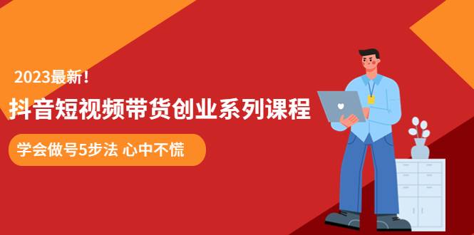 某培训售价980的抖音短视频带货创业系列课程 学会做号5步法 心中不慌-哔搭谋事网-原创客谋事网