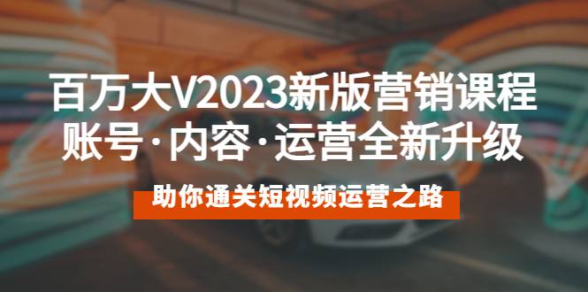 百万大V2023新版营销课 账号·内容·运营全新升级 通关短视频运营之路-哔搭谋事网-原创客谋事网