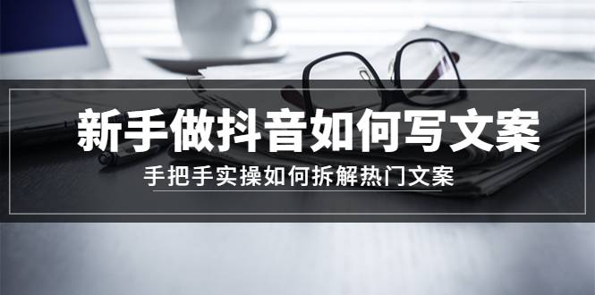 新手做抖音如何写文案，手把手实操如何拆解热门文案-哔搭谋事网-原创客谋事网