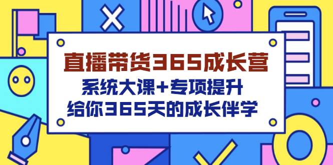 直播带货365成长营，系统大课+专项提升，给你365天的成长伴学-哔搭谋事网-原创客谋事网