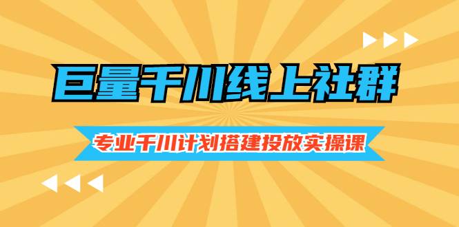 [短视频] 巨量千川线上社群，专业千川计划搭建投放实操课价值999元-哔搭谋事网-原创客谋事网