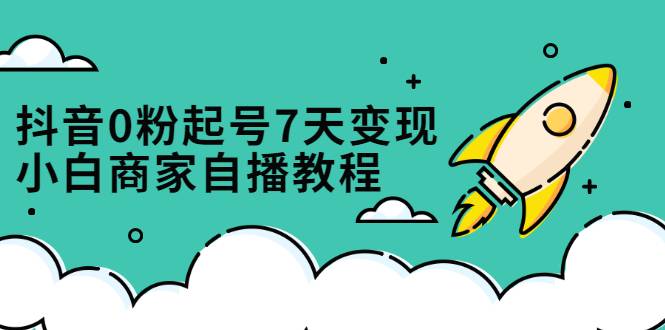 抖音0粉起号7天变现，小白商家自播教程：免费获取流量搭建百万直播间-哔搭谋事网-原创客谋事网