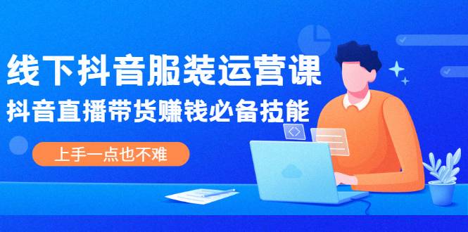 线下抖音服装运营课，抖音直播带货赚钱必备技能，上手一点也不难-哔搭谋事网-原创客谋事网