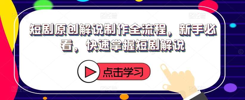 短剧原创解说制作全流程，新手必看，快速掌握短剧解说-哔搭谋事网-原创客谋事网