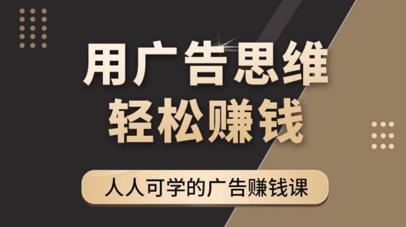 广告思维36计：人人可学习的广告赚钱课，全民皆商时代（36节课）-哔搭谋事网-原创客谋事网