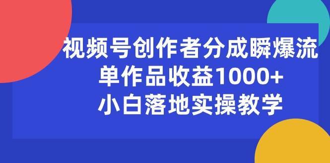 视频号创作者分成瞬爆流，单作品收益1000+，小白落地实操教学-哔搭谋事网-原创客谋事网