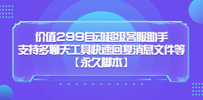 价值299自动超级客服助手，支持多聊天工具快速回复消息文件等【永久脚本】-哔搭谋事网-原创客谋事网