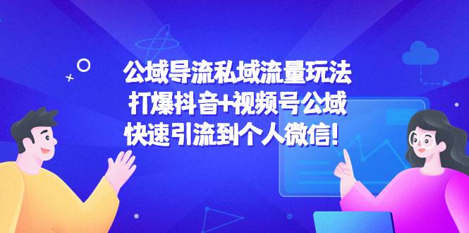 公域导流私域流量玩法：打爆抖音+视频号公域，快速引流到个人微信-哔搭谋事网-原创客谋事网