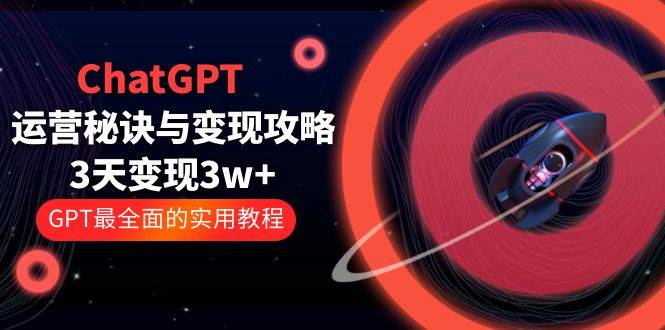 ChatGPT运营-秘诀与变现攻略：3天变现1w+ GPT最全面的实用教程（100节课）-哔搭谋事网-原创客谋事网