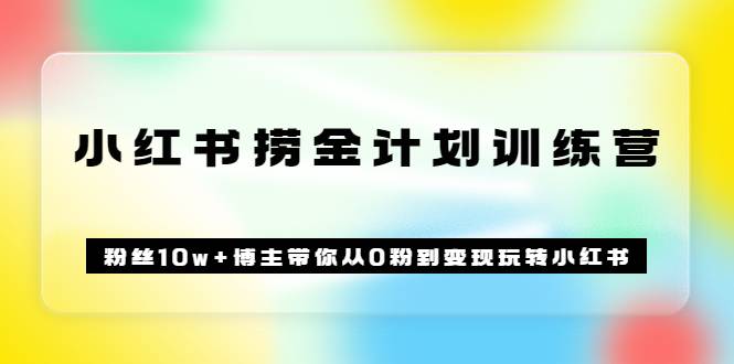 《小红书捞金计划训练营》粉丝10w+博主带你从0粉到变现玩转小红书（72节课)-哔搭谋事网-原创客谋事网