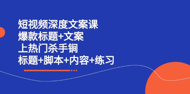 短视频深度文案课 爆款标题+文案 上热门杀手锏（标题+脚本+内容+练习）-哔搭谋事网-原创客谋事网