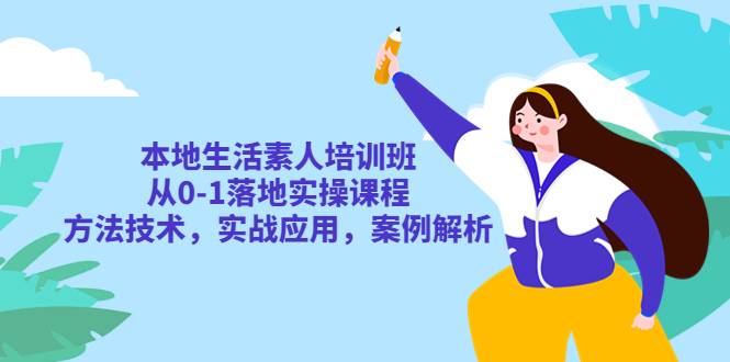 本地生活素人培训班：从0-1落地实操课程，方法技术，实战应用，案例解析-哔搭谋事网-原创客谋事网