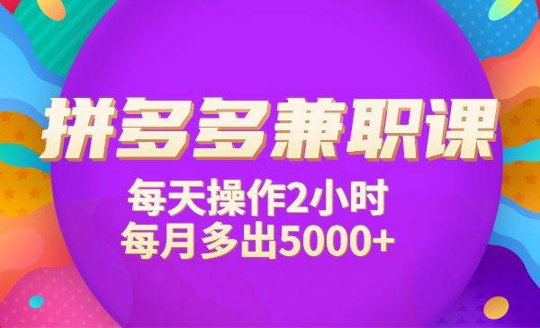 拼多多兼职，每天操作2小时，每月多出5000+-哔搭谋事网-原创客谋事网