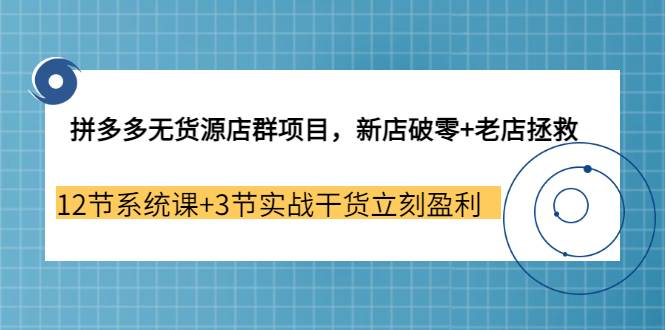 拼多多无货源店群项目，新店破零+老店拯救 12节系统课+3节实战干货立刻盈利-哔搭谋事网-原创客谋事网