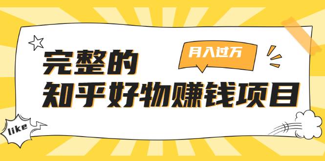 完整的知乎好物赚钱项目：轻松月入过万-可多账号操作，看完即刻上手-哔搭谋事网-原创客谋事网