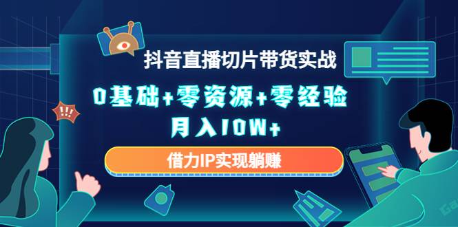 2023抖音直播切片带货实战，0基础+零资源+零经验 月入10W+借力IP实现躺赚-哔搭谋事网-原创客谋事网