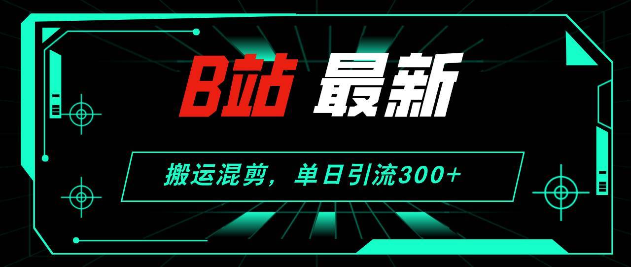 （12085期）B站最新，搬运混剪，单日引流300+创业粉-哔搭谋事网-原创客谋事网