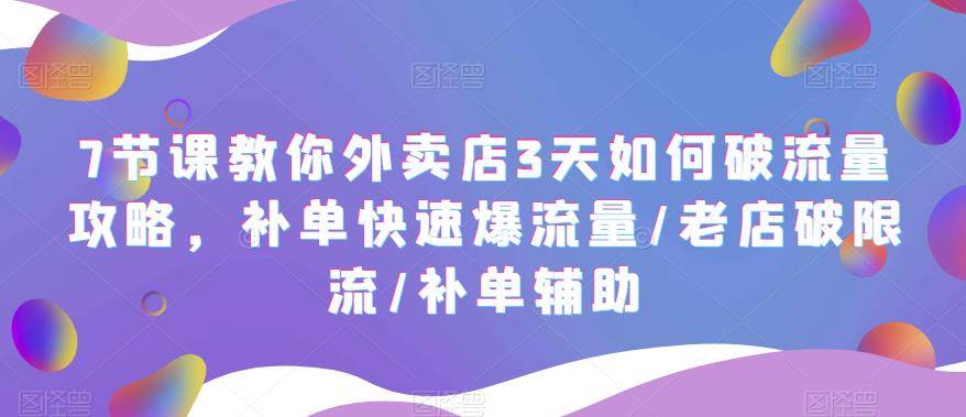 7节课教你外卖店3天如何破流量攻略，补单快速爆流量/老店破限流/补单辅助-哔搭谋事网-原创客谋事网