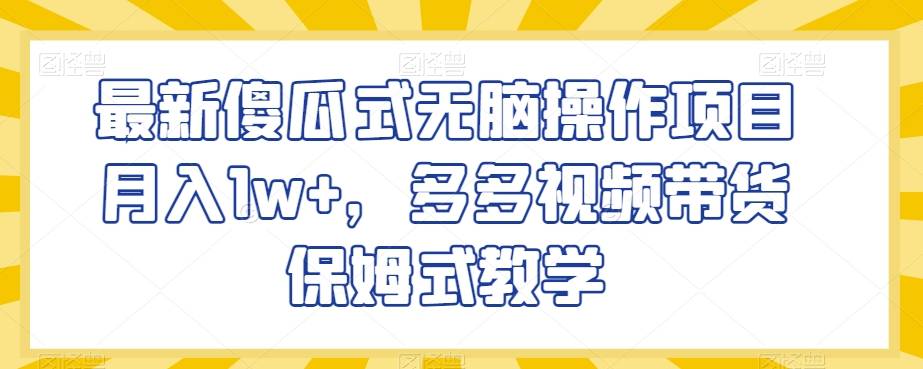 最新傻瓜式无脑操作项目月入1w+，多多视频带货保姆式教学【揭秘】-哔搭谋事网-原创客谋事网