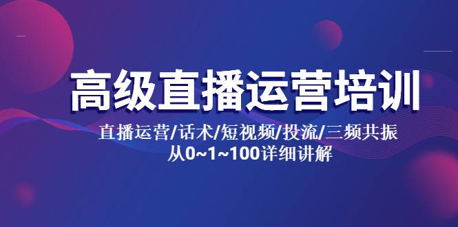 高级直播运营培训 直播运营/话术/短视频/投流/三频共振 从0~1~100详细讲解-哔搭谋事网-原创客谋事网