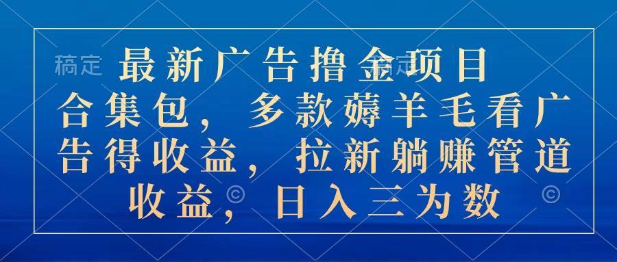 最新广告撸金项目合集包，多款薅羊毛看广告收益 拉新管道收益，日入三为数-哔搭谋事网-原创客谋事网