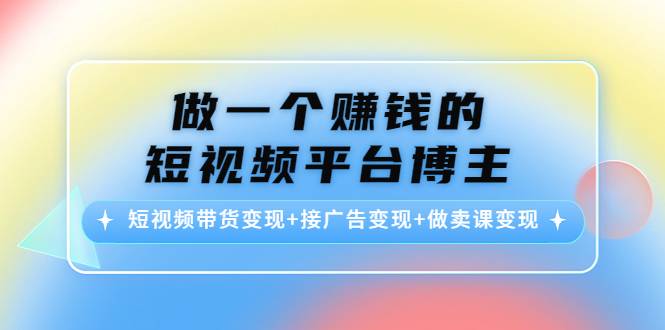 做一个赚钱的短视频平台博主：短视频带货变现+接广告变现+做卖课变现-哔搭谋事网-原创客谋事网