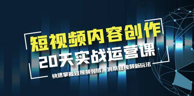 短视频内容创作20天实战运营课，快速掌握短视频领域，洞察短视频新玩法-哔搭谋事网-原创客谋事网