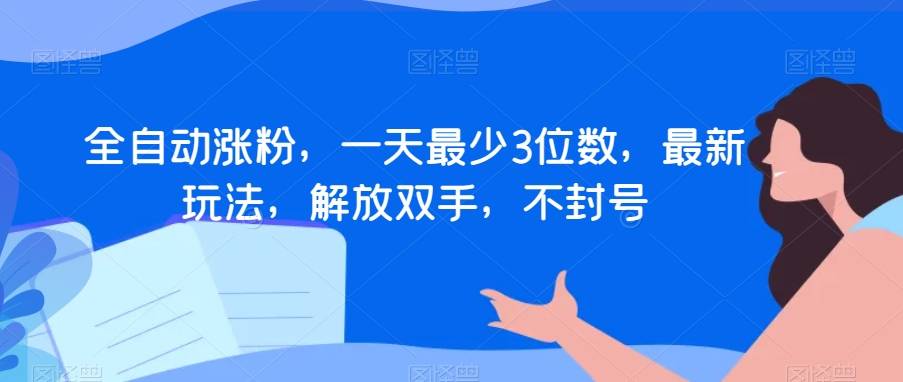 全自动涨粉，一天最少3位数，最新玩法，解放双手，不封号【揭秘】-哔搭谋事网-原创客谋事网