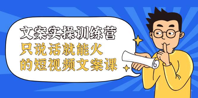 文案实操训练营，只说话就能火的短视频文案课-哔搭谋事网-原创客谋事网