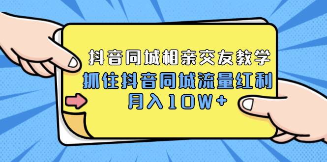 2021大头老哈实战抖音同城相亲交友教学，抓住抖音同城流量红利，月入10W+-哔搭谋事网-原创客谋事网